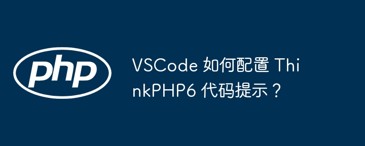 vscode 如何配置 thinkphp6 代码提示？