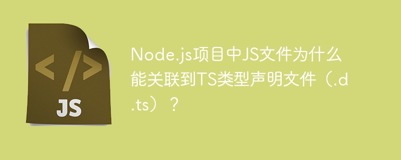 node.js项目中js文件为什么能关联到ts类型声明文件（.d.ts）？