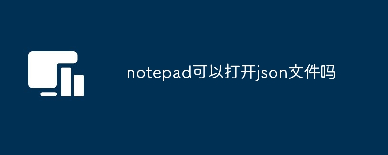 notepad可以打开json文件吗