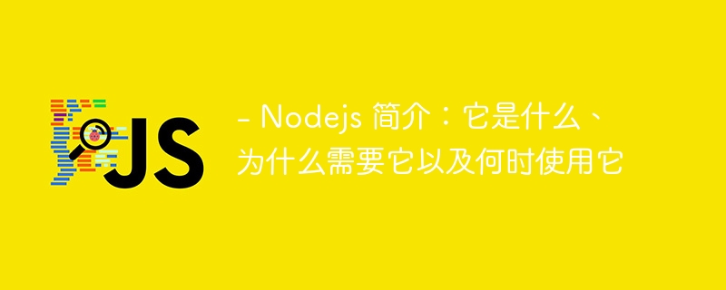 - nodejs 简介：它是什么、为什么需要它以及何时使用它
