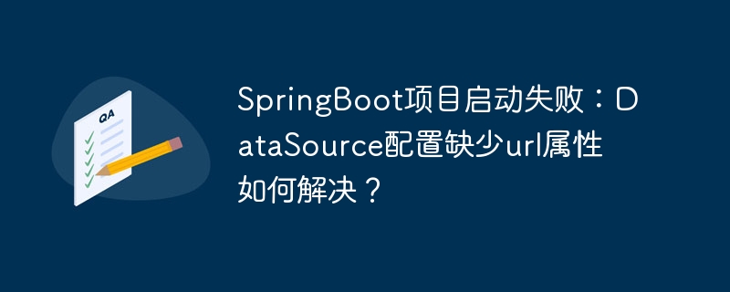 springboot项目启动失败：datasource配置缺少url属性如何解决？
