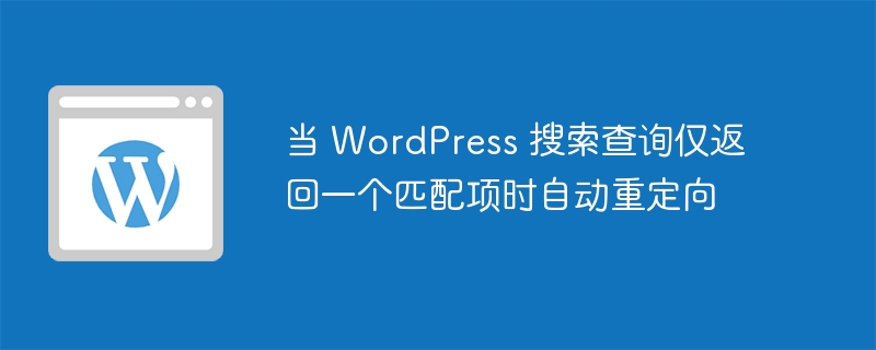 当 wordpress 搜索查询仅返回一个匹配项时自动重定向