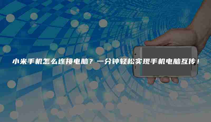 小米手机怎么连接电脑？一分钟轻松实现手机电脑互传！