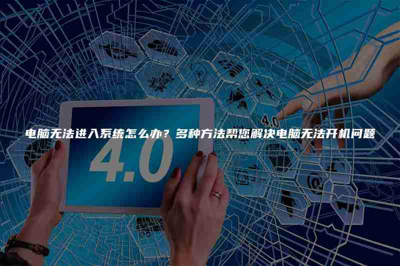 电脑无法进入系统怎么办？多种方法帮您解决电脑无法开机问题