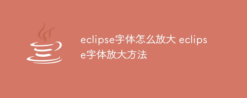 eclipse字体怎么放大 eclipse字体放大方法