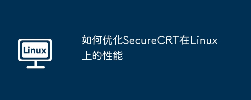 如何优化securecrt在linux上的性能