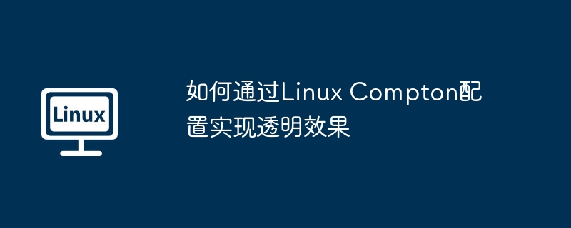如何通过linux compton配置实现透明效果