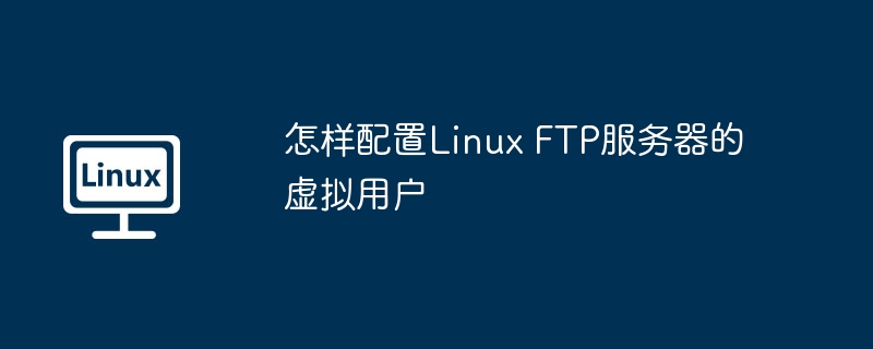 怎样配置linux ftp服务器的虚拟用户