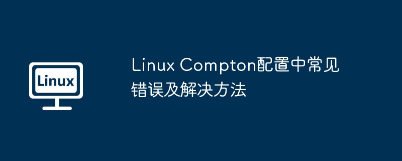 linux compton配置中常见错误及解决方法