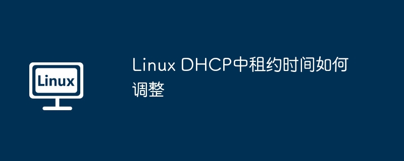 linux dhcp中租约时间如何调整