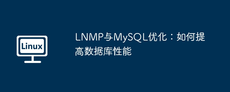 lnmp与mysql优化：如何提高数据库性能