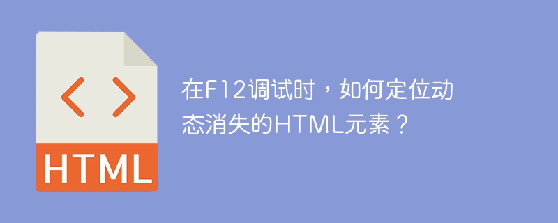 在f12调试时，如何定位动态消失的html元素？