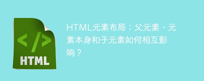 html元素布局：父元素、元素本身和子元素如何相互影响？
