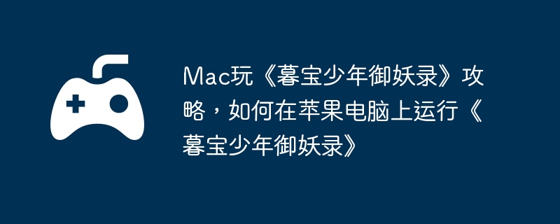 mac玩《暮宝少年御妖录》攻略，如何在苹果电脑上运行《暮宝少年御妖录》