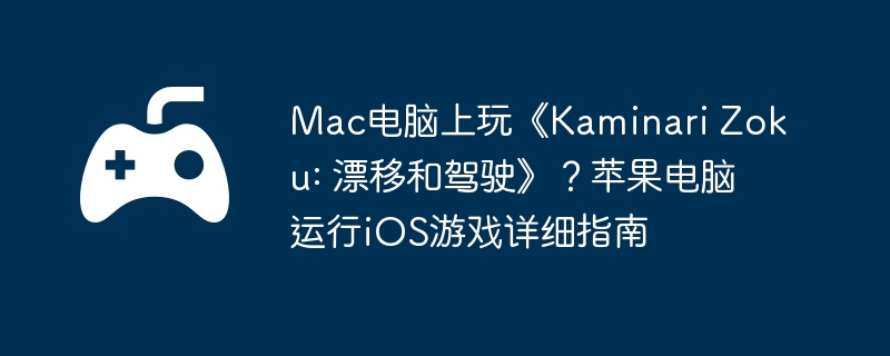 mac电脑上玩《kaminari zoku: 漂移和驾驶》？苹果电脑运行ios游戏详细指南