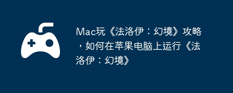 mac玩《法洛伊：幻境》攻略，如何在苹果电脑上运行《法洛伊：幻境》