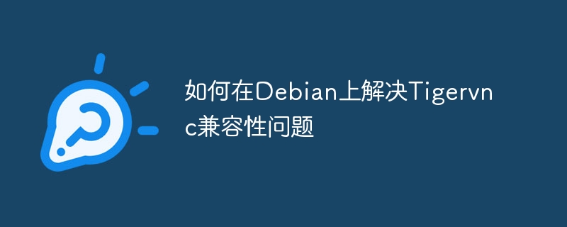 如何在debian上解决tigervnc兼容性问题