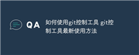 如何使用git控制工具 git控制工具最新使用方法