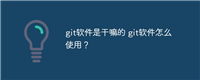 git软件是干嘛的 git软件怎么使用？