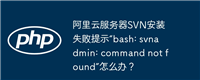 阿里云服务器SVN安装失败提示“bash: svnadmin: command not found”怎么办？