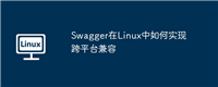Swagger在Linux中如何实现跨平台兼容