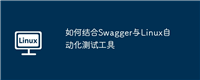 如何结合Swagger与Linux自动化测试工具