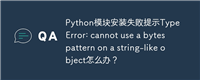 Python模块安装失败提示TypeError: cannot use a bytes pattern on a string-like object怎么办？