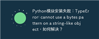 Python模块安装失败：TypeError: cannot use a bytes pattern on a string-like object，如何解决？