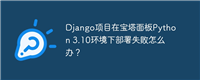 Django项目在宝塔面板Python 3.10环境下部署失败怎么办？