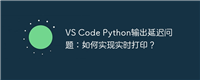 VS Code Python输出延迟问题：如何实现实时打印？