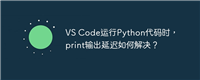 VS Code运行Python代码时，print输出延迟如何解决？