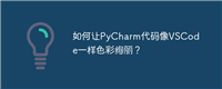 如何让PyCharm代码像VSCode一样色彩绚丽？