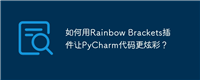 如何用Rainbow Brackets插件让PyCharm代码更炫彩？