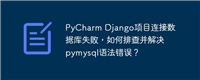 PyCharm Django项目连接数据库失败，如何排查并解决pymysql语法错误？