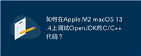 如何在Apple M2 macOS 13.4上调试OpenJDK的C/C++代码？