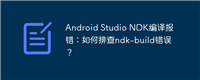 Android Studio NDK编译报错:如何排查ndk-build错误?