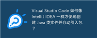 Visual Studio Code 如何像 IntelliJ IDEA 一样方便地创建 Java 类文件并自动引入包?