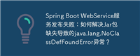Spring Boot WebService服务发布失败：如何解决Jar包缺失导致的java.lang.NoClassDefFoundError异常？