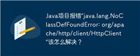 Java项目报错“java.lang.NoClassDefFoundError: org/apache/http/client/HttpClient”该怎么解决？