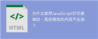 为什么使用JavaScript打印表单时，某些修改的内容不生效？