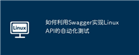 如何利用Swagger实现Linux API的自动化测试