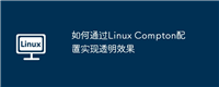 如何通过Linux Compton配置实现透明效果