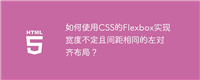 如何使用CSS的Flexbox实现宽度不定且间距相同的左对齐布局?