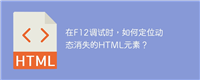 在F12调试时,如何定位动态消失的HTML元素?