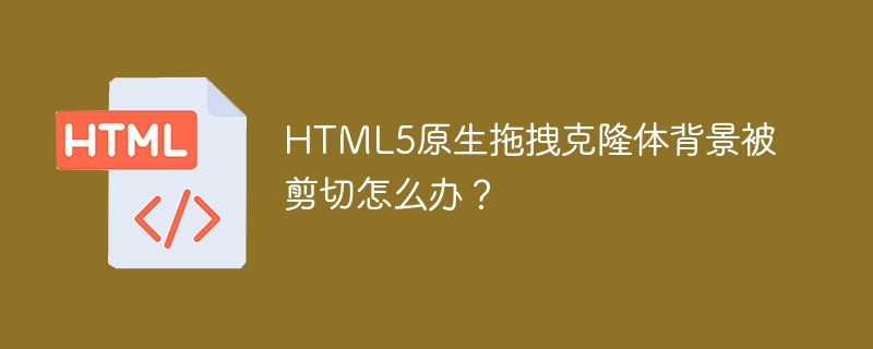 html5原生拖拽克隆体背景被剪切怎么办？
