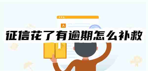 最强攻略：征信花了有逾期怎么补救？十大有效补救措施