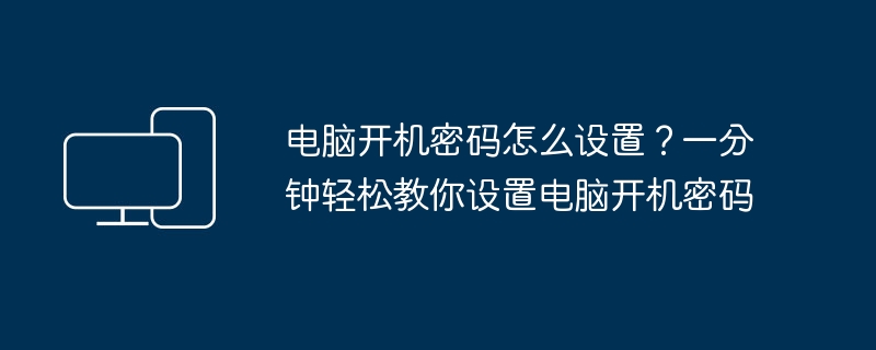 电脑开机密码怎么设置？一分钟轻松教你设置电脑开机密码