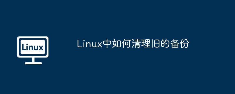 linux中如何清理旧的备份