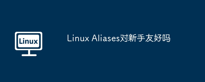 linux aliases对新手友好吗