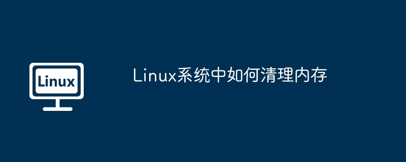 linux系统中如何清理内存